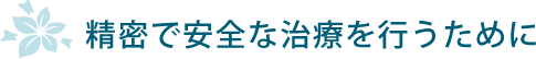 精密で安全な治療を行うために