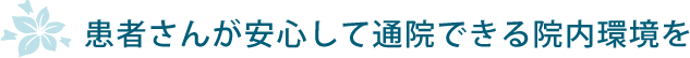 患者さんが安心して通院できる院内環境を