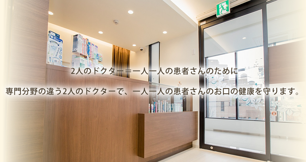 専門分野の違う2人のドクターで、一人一人の患者さまのお口の健康を守ります