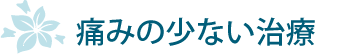 痛みの少ない治療